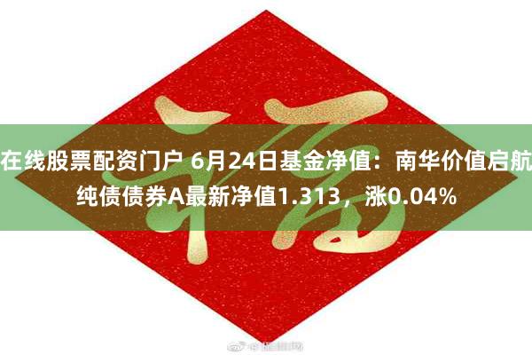 在线股票配资门户 6月24日基金净值：南华价值启航纯债债券A最新净值1.313，涨0.04%