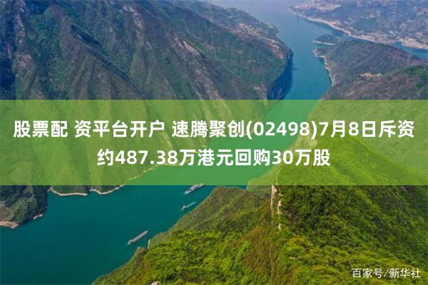 股票配 资平台开户 速腾聚创(02498)7月8日斥资约487.38万港元回购30万股