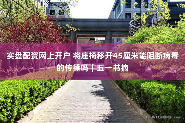 实盘配资网上开户 将座椅移开45厘米能阻断病毒的传播吗｜五一书摘