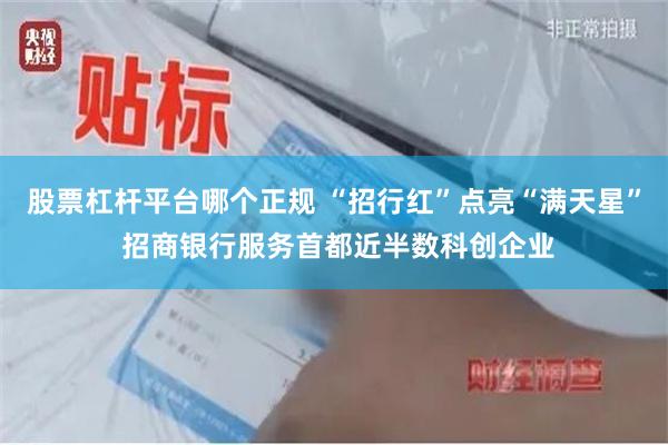 股票杠杆平台哪个正规 “招行红”点亮“满天星” 招商银行服务首都近半数科创企业