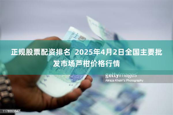 正规股票配资排名  2025年4月2日全国主要批发市场芦柑价格行情
