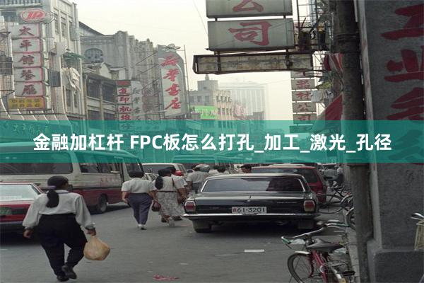 金融加杠杆 FPC板怎么打孔_加工_激光_孔径