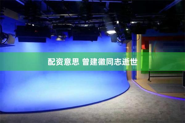 配资意思 曾建徽同志逝世
