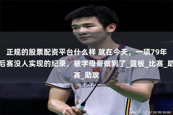 正规的股票配资平台什么样 就在今天，一项79年季后赛没人实现的纪录，被字母哥做到了_篮板_比赛_助攻