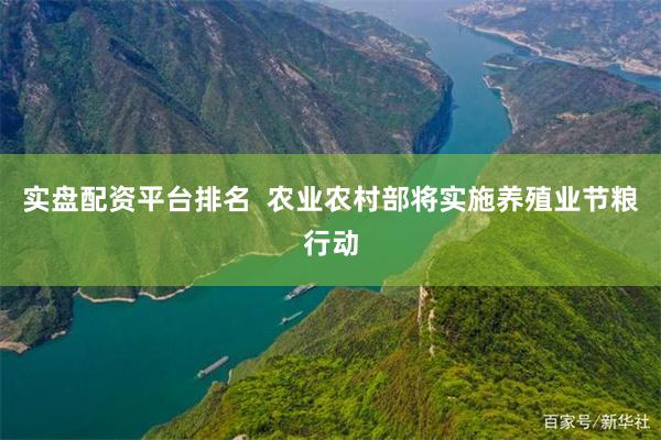 实盘配资平台排名  农业农村部将实施养殖业节粮行动