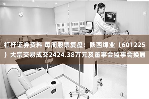 杠杆证券资料 每周股票复盘：陕西煤业（601225）大宗交易成交2424.38万元及董事会监事会换届