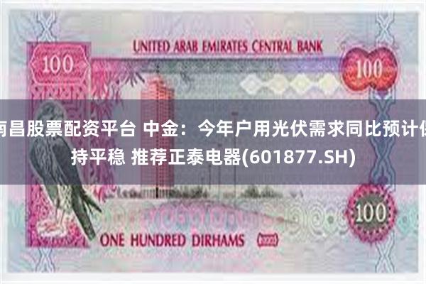 南昌股票配资平台 中金：今年户用光伏需求同比预计保持平稳 推荐正泰电器(601877.SH)