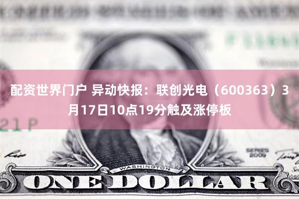 配资世界门户 异动快报：联创光电（600363）3月17日10点19分触及涨停板