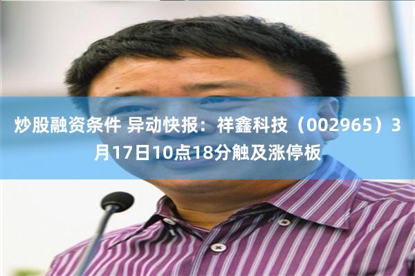 炒股融资条件 异动快报：祥鑫科技（002965）3月17日10点18分触及涨停板