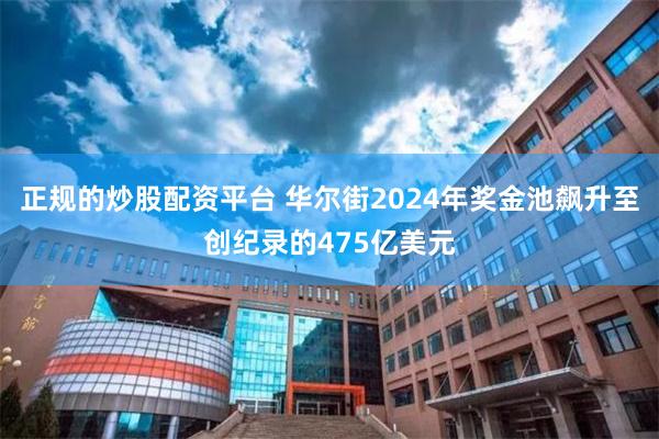 正规的炒股配资平台 华尔街2024年奖金池飙升至创纪录的475亿美元