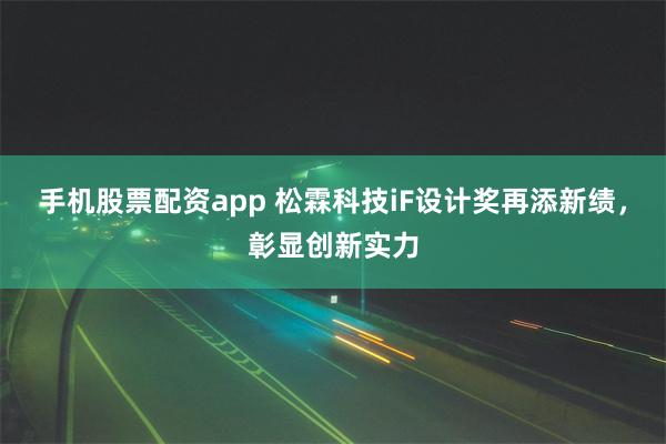 手机股票配资app 松霖科技iF设计奖再添新绩，彰显创新实力