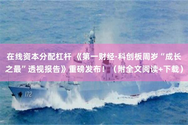 在线资本分配杠杆 《第一财经·科创板周岁“成长之最”透视报告》重磅发布！（附全文阅读+下载）