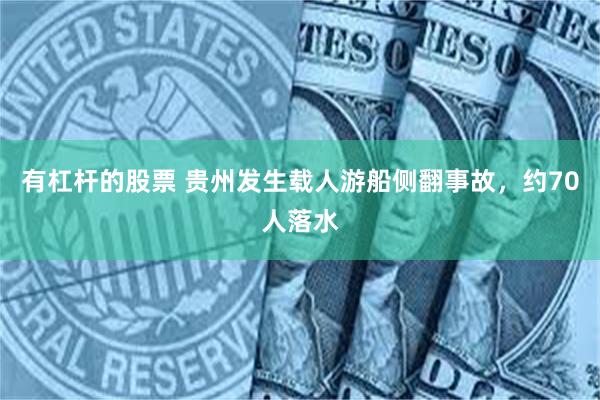 有杠杆的股票 贵州发生载人游船侧翻事故，约70人落水