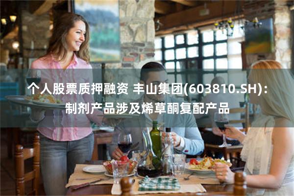 个人股票质押融资 丰山集团(603810.SH)：制剂产品涉及烯草酮复配产品