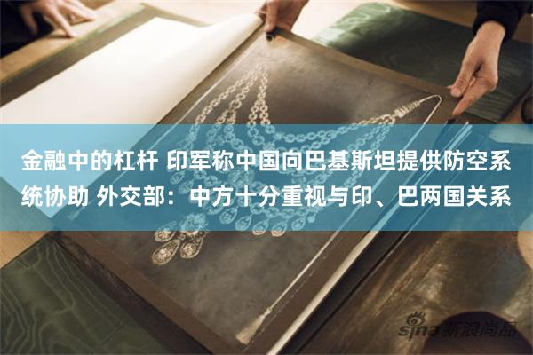 金融中的杠杆 印军称中国向巴基斯坦提供防空系统协助 外交部：中方十分重视与印、巴两国关系