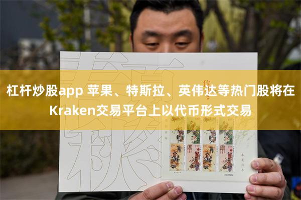 杠杆炒股app 苹果、特斯拉、英伟达等热门股将在Kraken交易平台上以代币形式交易