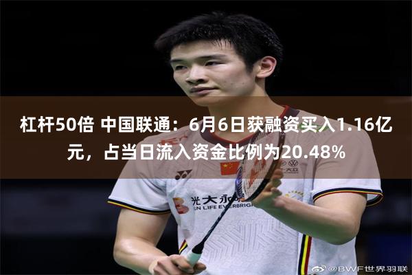 杠杆50倍 中国联通：6月6日获融资买入1.16亿元，占当日流入资金比例为20.48%