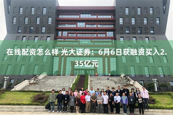 在线配资怎么样 光大证券：6月6日获融资买入2.35亿元