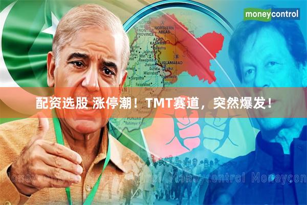配资选股 涨停潮！TMT赛道，突然爆发！