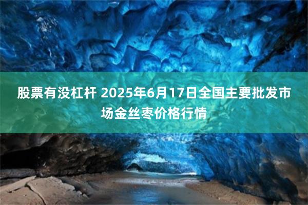 股票有没杠杆 2025年6月17日全国主要批发市场金丝枣价格行情
