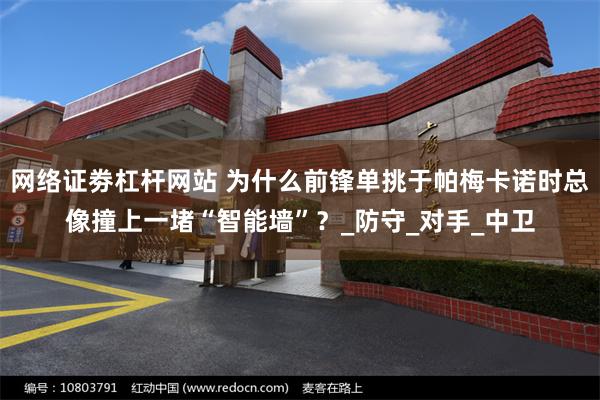 网络证劵杠杆网站 为什么前锋单挑于帕梅卡诺时总像撞上一堵“智能墙”？_防守_对手_中卫