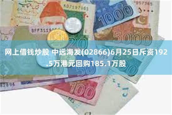 网上借钱炒股 中远海发(02866)6月25日斥资192.5万港元回购185.1万股