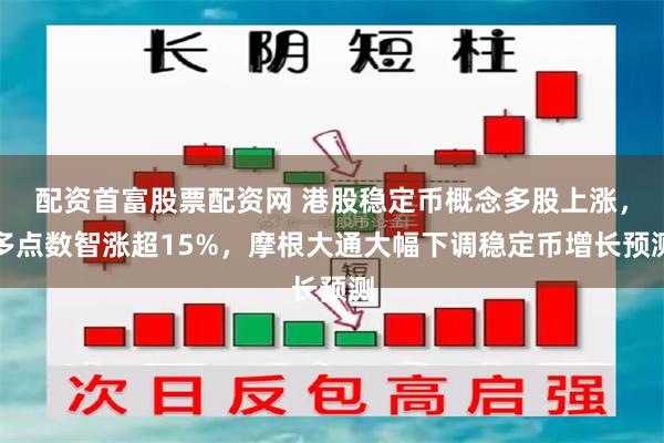 配资首富股票配资网 港股稳定币概念多股上涨，多点数智涨超15%，摩根大通大幅下调稳定币增长预测