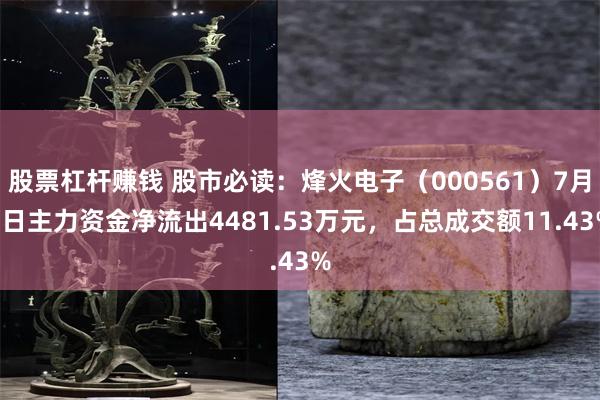股票杠杆赚钱 股市必读：烽火电子（000561）7月9日主力资金净流出4481.53万元，占总成交额11.43%