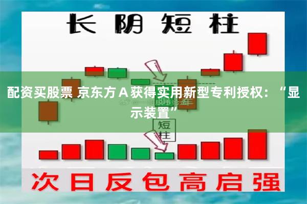 配资买股票 京东方Ａ获得实用新型专利授权：“显示装置”