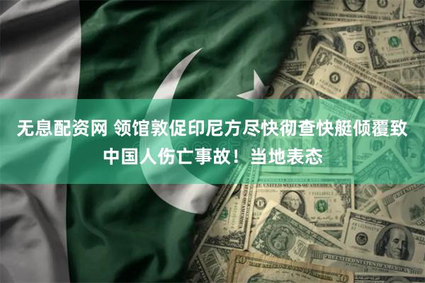 无息配资网 领馆敦促印尼方尽快彻查快艇倾覆致中国人伤亡事故！当地表态