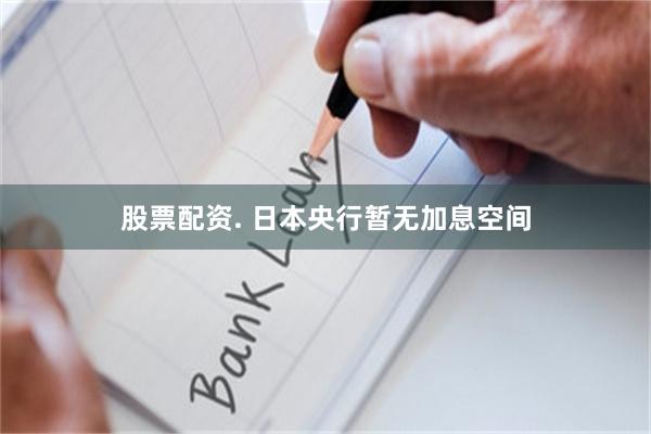 股票配资. 日本央行暂无加息空间