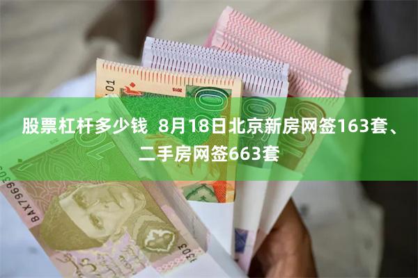 股票杠杆多少钱  8月18日北京新房网签163套、二手房网签663套