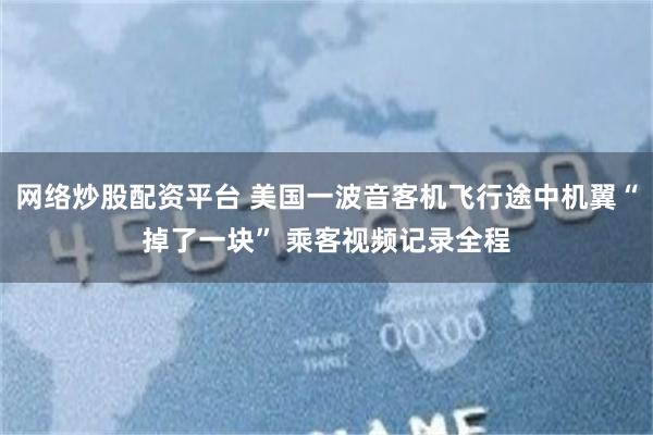 网络炒股配资平台 美国一波音客机飞行途中机翼“掉了一块” 乘客视频记录全程