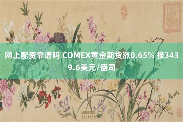 网上配资靠谱吗 COMEX黄金期货涨0.65% 报3439.6美元/盎司