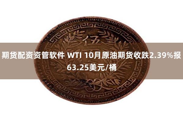 期货配资资管软件 WTI 10月原油期货收跌2.39%报63.25美元/桶