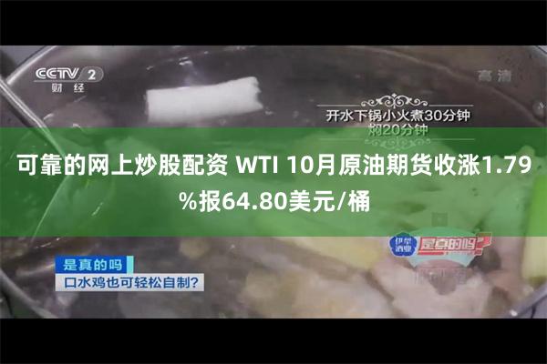 可靠的网上炒股配资 WTI 10月原油期货收涨1.79%报64.80美元/桶