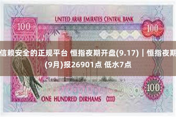 信赖安全的正规平台 恒指夜期开盘(9.17)︱恒指夜期(9月)报26901点 低水7点