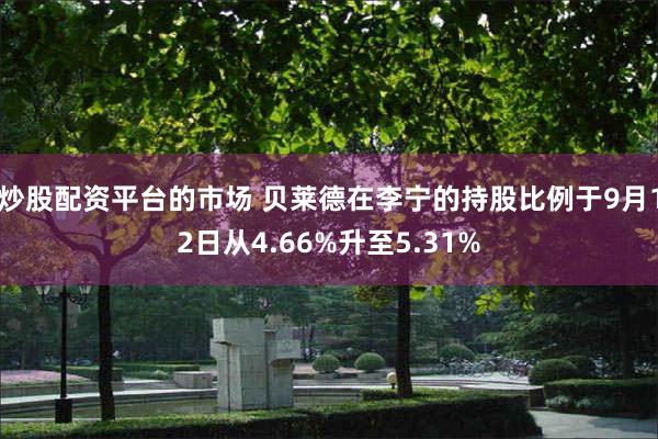 炒股配资平台的市场 贝莱德在李宁的持股比例于9月12日从4.66%升至5.31%