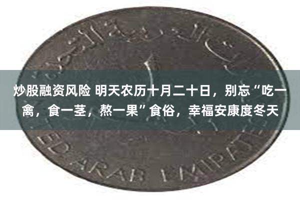 炒股融资风险 明天农历十月二十日，别忘“吃一禽，食一茎，熬一果”食俗，幸福安康度冬天