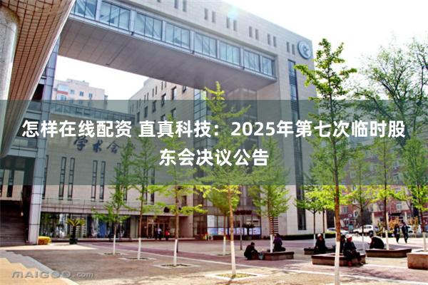 怎样在线配资 直真科技：2025年第七次临时股东会决议公告